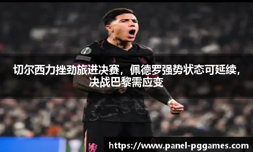 切尔西力挫劲旅进决赛，佩德罗强势状态可延续，决战巴黎需应变