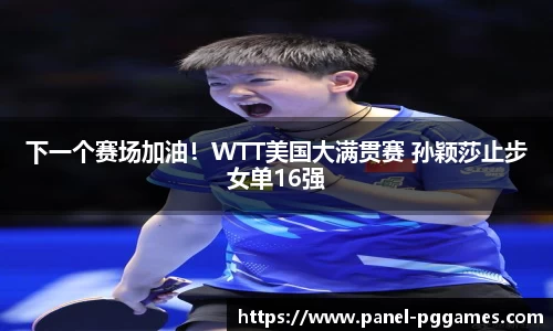 下一个赛场加油！WTT美国大满贯赛 孙颖莎止步女单16强